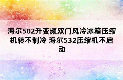 海尔502升变频双门风冷冰箱压缩机转不制冷 海尔532压缩机不启动